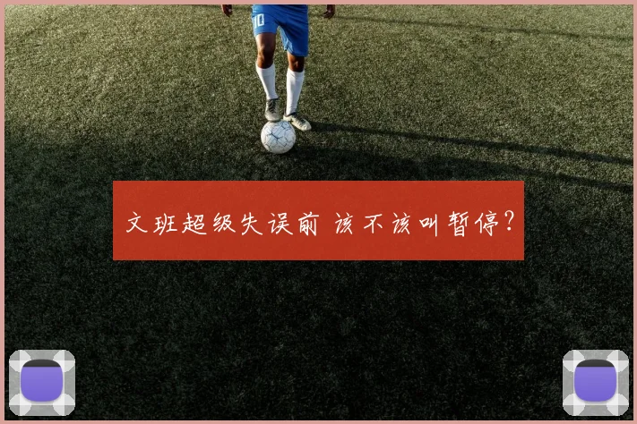 文班超级失误前 该不该叫暂停?