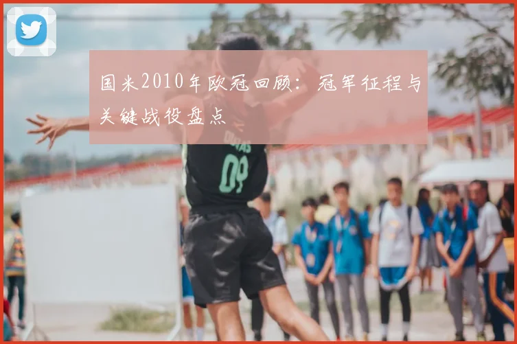 国米2010年欧冠回顾：冠军征程与关键战役盘点