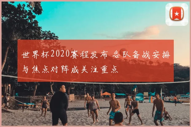 世界杯2020赛程发布 各队备战安排与焦点对阵成关注重点