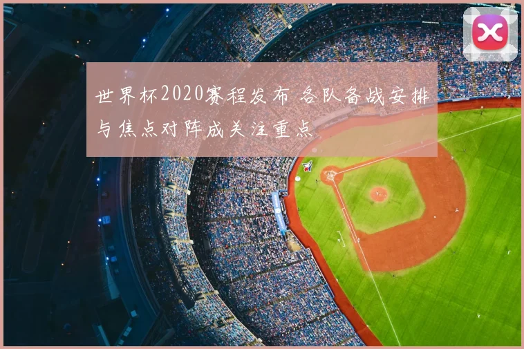 世界杯2020赛程发布 各队备战安排与焦点对阵成关注重点